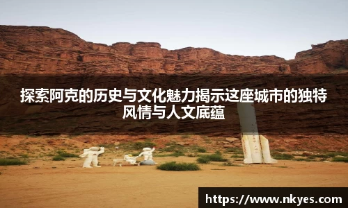 探索阿克的历史与文化魅力揭示这座城市的独特风情与人文底蕴